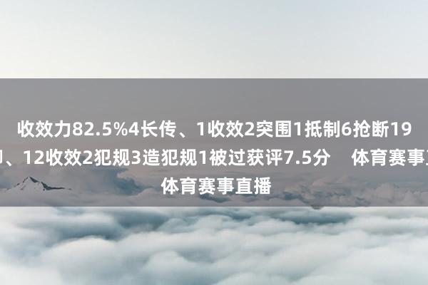 收效力82.5%4长传、1收效2突围1抵制6抢断19抵御、12收效2犯规3造犯规1被过获评7.5分    体育赛事直播