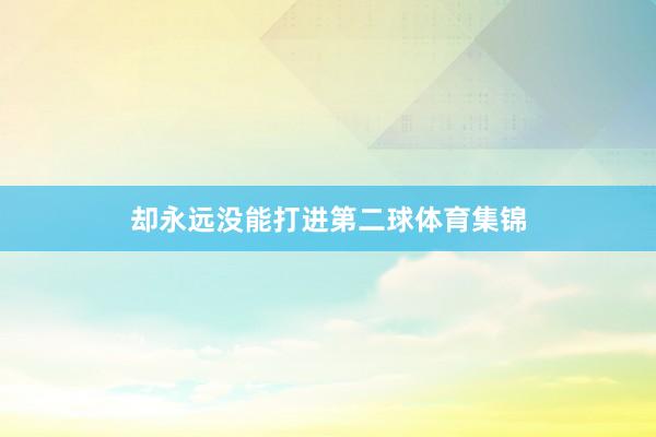 却永远没能打进第二球体育集锦