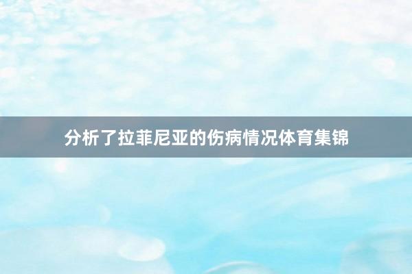 分析了拉菲尼亚的伤病情况体育集锦